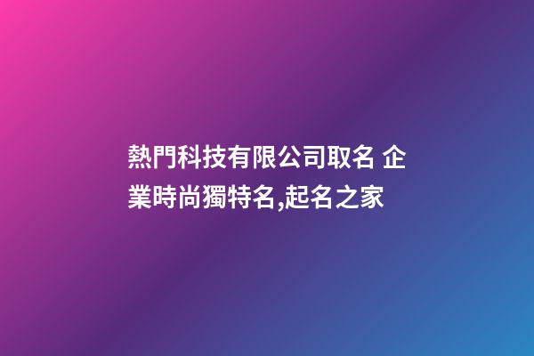 熱門科技有限公司取名 企業時尚獨特名,起名之家-第1張-公司起名-玄機派